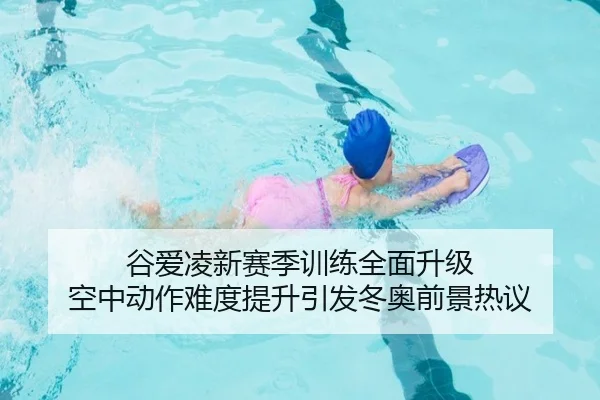 谷爱凌新赛季训练全面升级 空中动作难度提升引发冬奥前景热议（Bandao）